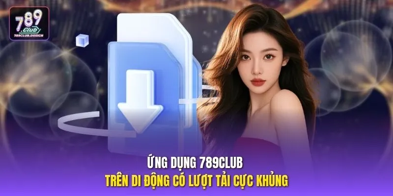 Ứng dụng 789CLUB trên di động có lượt tải cực khủng